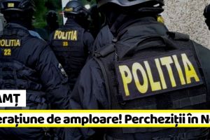 NEAMȚ: Operaţiune de amploare. 68 de percheziţii în Neamţ şi alte judeţe